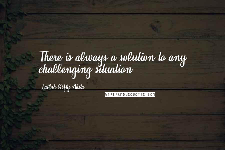 Lailah Gifty Akita Quotes: There is always a solution to any challenging situation.