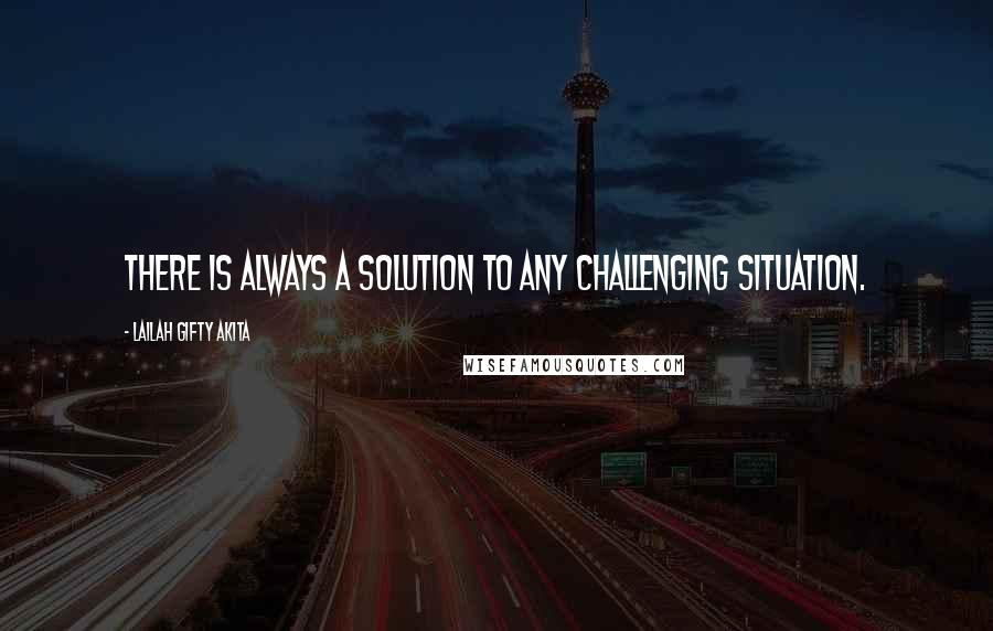 Lailah Gifty Akita Quotes: There is always a solution to any challenging situation.