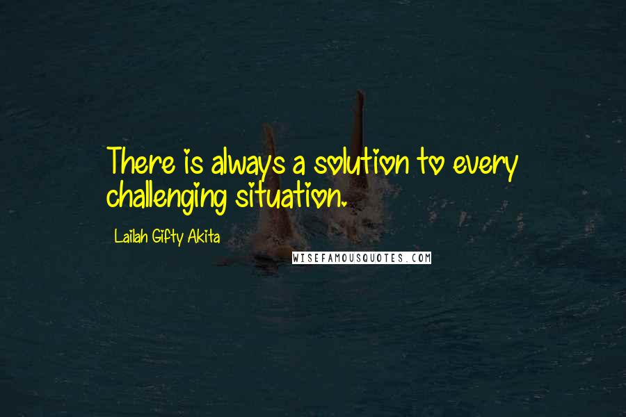 Lailah Gifty Akita Quotes: There is always a solution to every challenging situation.