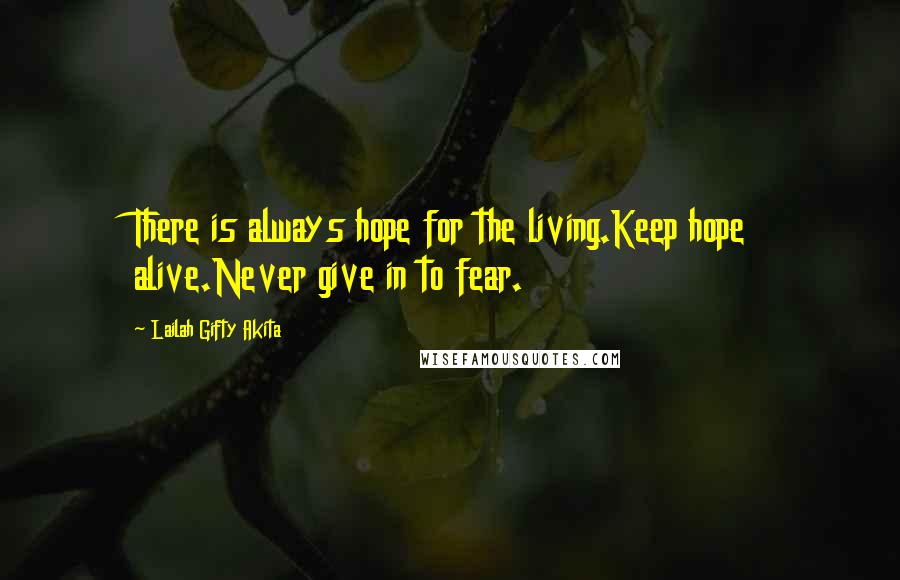 Lailah Gifty Akita Quotes: There is always hope for the living.Keep hope alive.Never give in to fear.