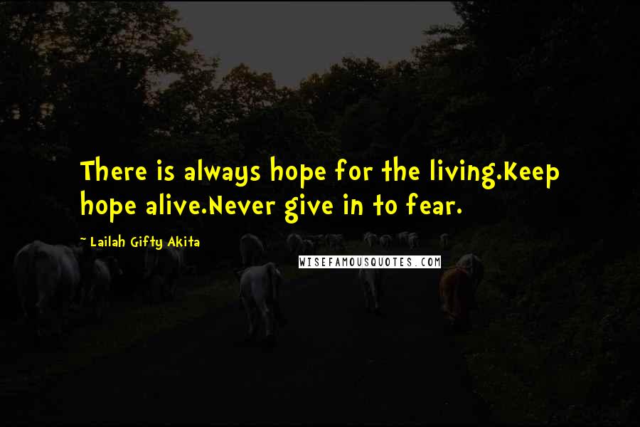 Lailah Gifty Akita Quotes: There is always hope for the living.Keep hope alive.Never give in to fear.