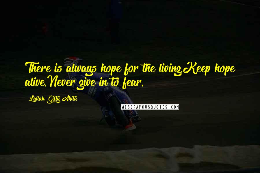 Lailah Gifty Akita Quotes: There is always hope for the living.Keep hope alive.Never give in to fear.