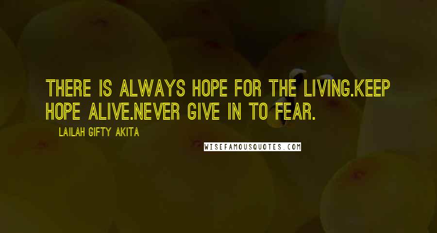 Lailah Gifty Akita Quotes: There is always hope for the living.Keep hope alive.Never give in to fear.