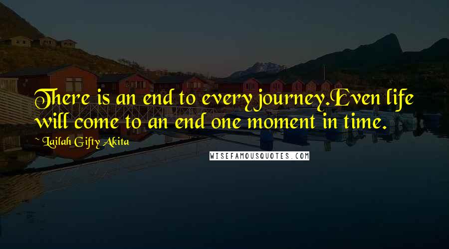 Lailah Gifty Akita Quotes: There is an end to every journey.Even life will come to an end one moment in time.