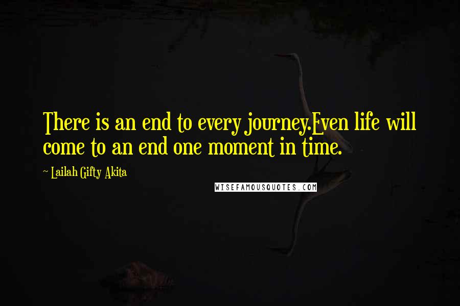 Lailah Gifty Akita Quotes: There is an end to every journey.Even life will come to an end one moment in time.