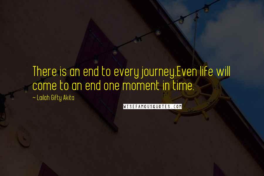 Lailah Gifty Akita Quotes: There is an end to every journey.Even life will come to an end one moment in time.