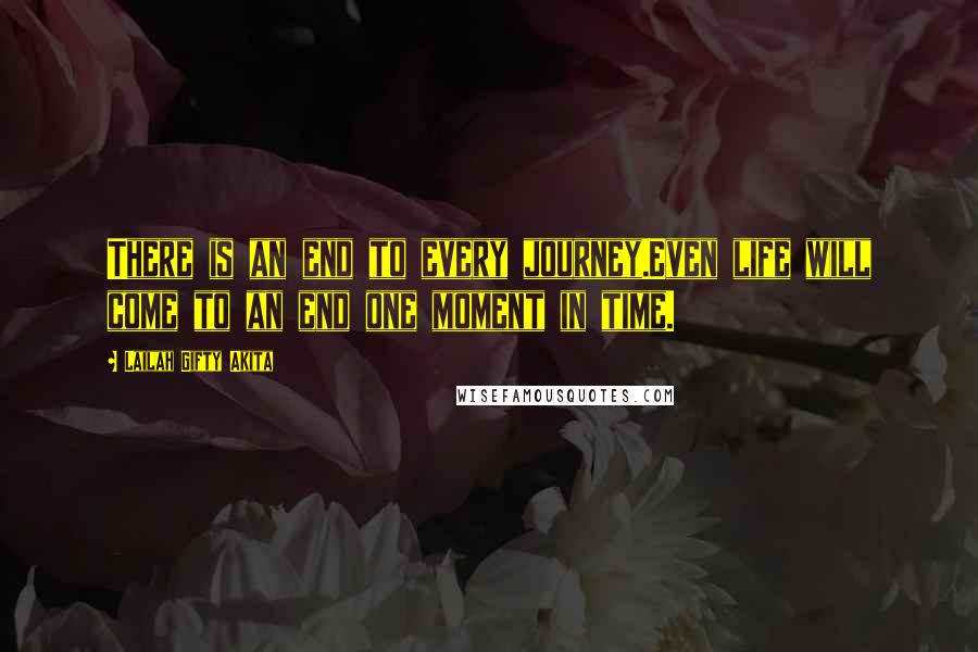 Lailah Gifty Akita Quotes: There is an end to every journey.Even life will come to an end one moment in time.