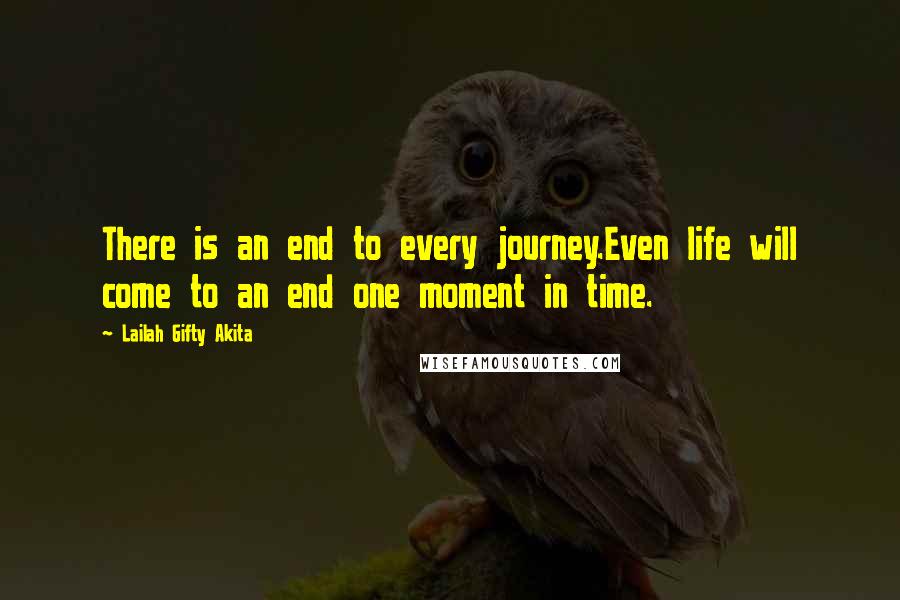 Lailah Gifty Akita Quotes: There is an end to every journey.Even life will come to an end one moment in time.