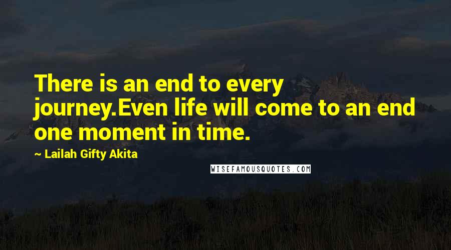 Lailah Gifty Akita Quotes: There is an end to every journey.Even life will come to an end one moment in time.