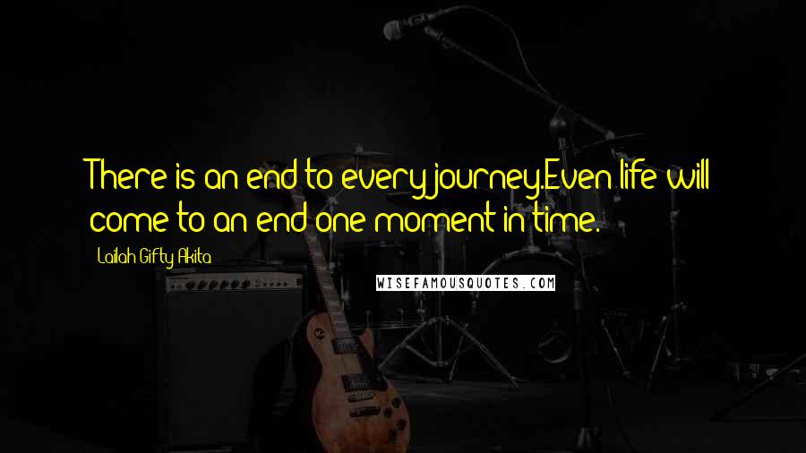 Lailah Gifty Akita Quotes: There is an end to every journey.Even life will come to an end one moment in time.