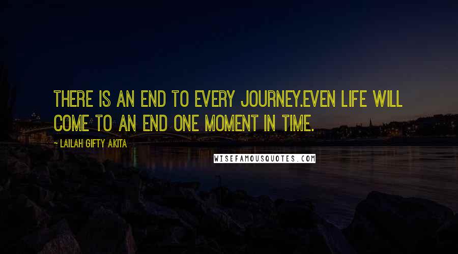 Lailah Gifty Akita Quotes: There is an end to every journey.Even life will come to an end one moment in time.