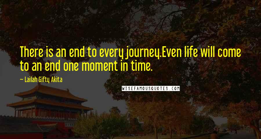 Lailah Gifty Akita Quotes: There is an end to every journey.Even life will come to an end one moment in time.