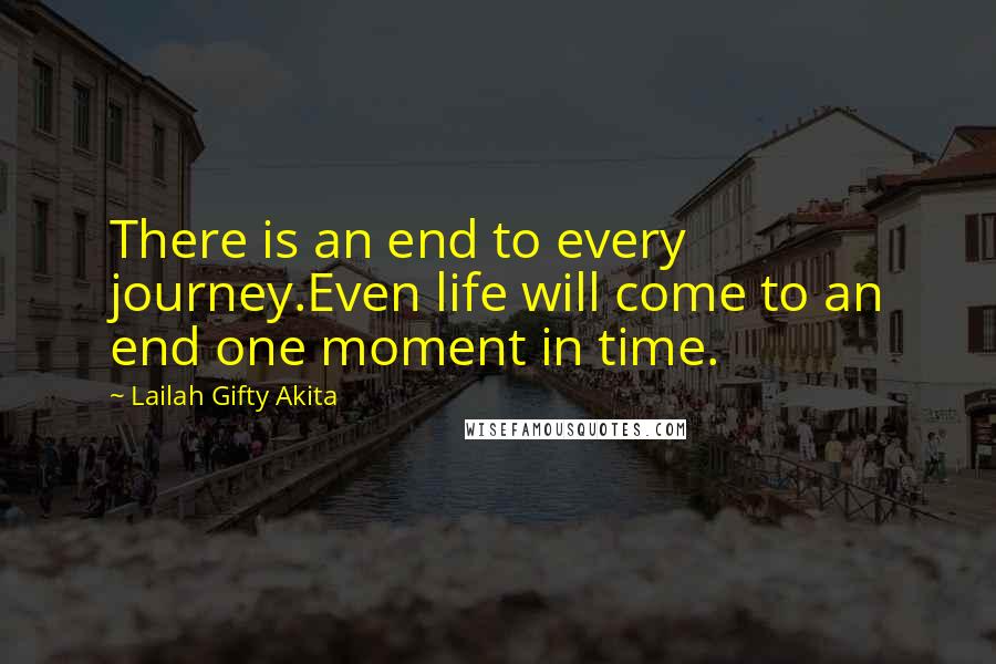 Lailah Gifty Akita Quotes: There is an end to every journey.Even life will come to an end one moment in time.