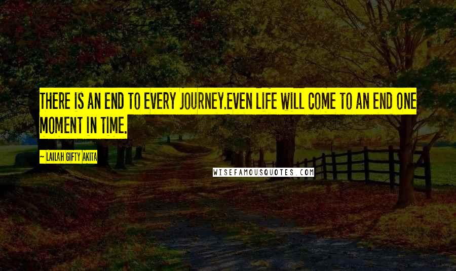 Lailah Gifty Akita Quotes: There is an end to every journey.Even life will come to an end one moment in time.