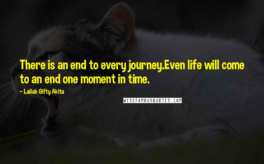 Lailah Gifty Akita Quotes: There is an end to every journey.Even life will come to an end one moment in time.