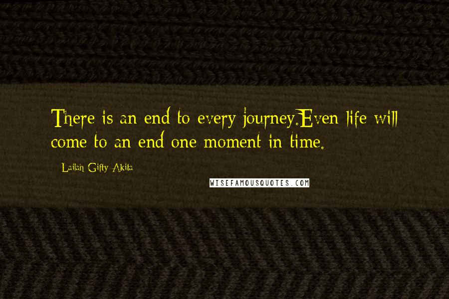 Lailah Gifty Akita Quotes: There is an end to every journey.Even life will come to an end one moment in time.