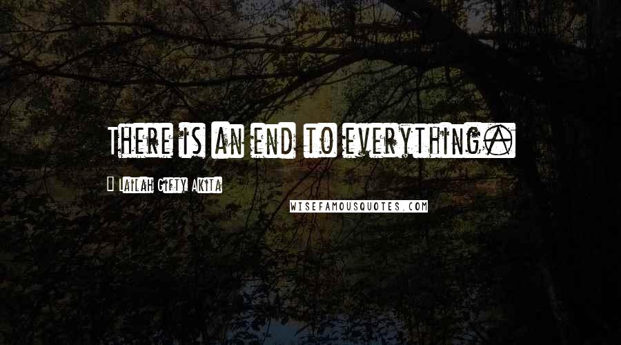 Lailah Gifty Akita Quotes: There is an end to everything.