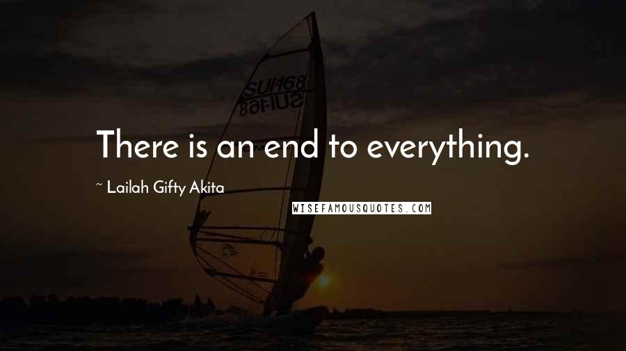 Lailah Gifty Akita Quotes: There is an end to everything.