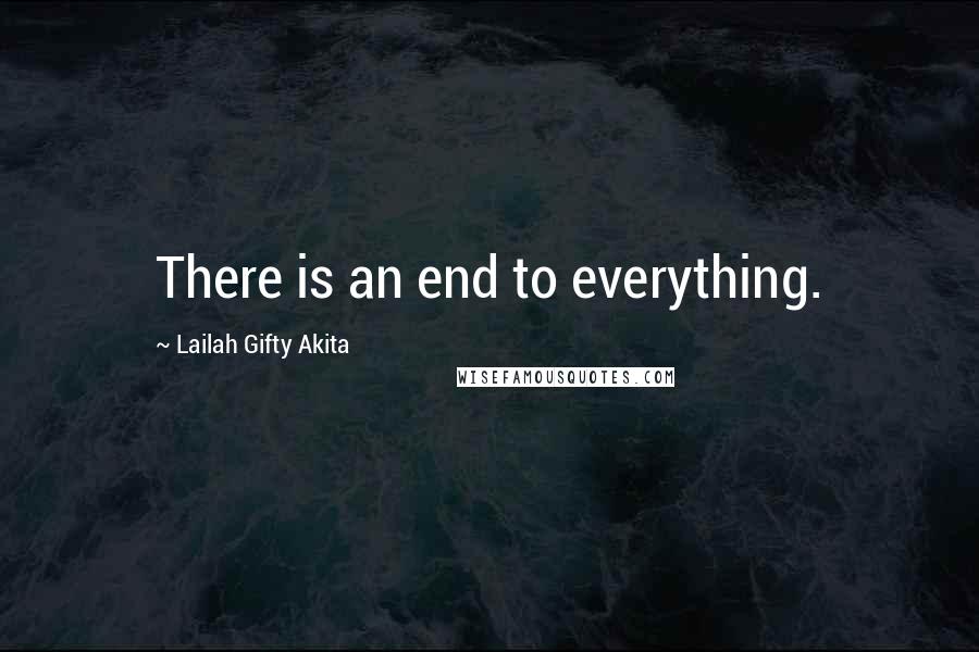 Lailah Gifty Akita Quotes: There is an end to everything.