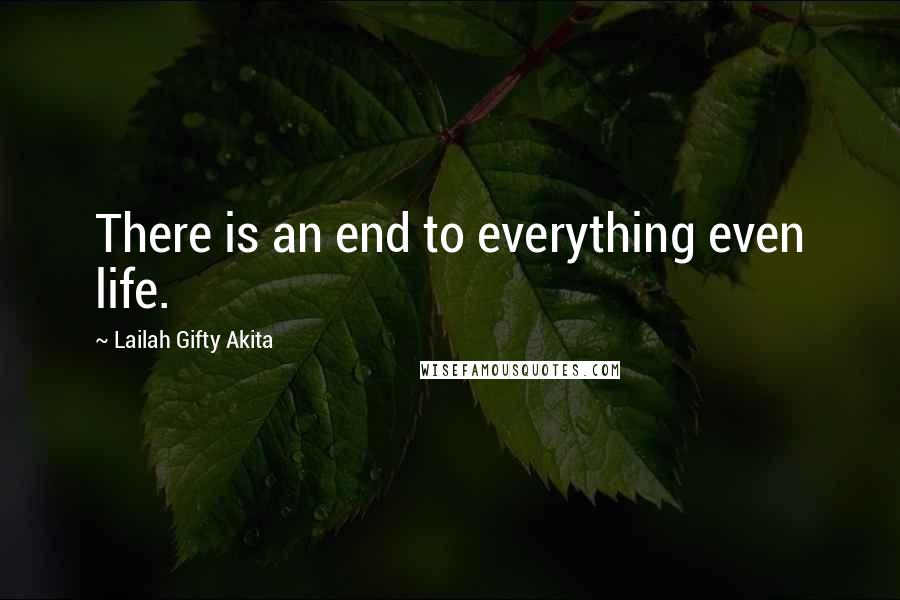 Lailah Gifty Akita Quotes: There is an end to everything even life.