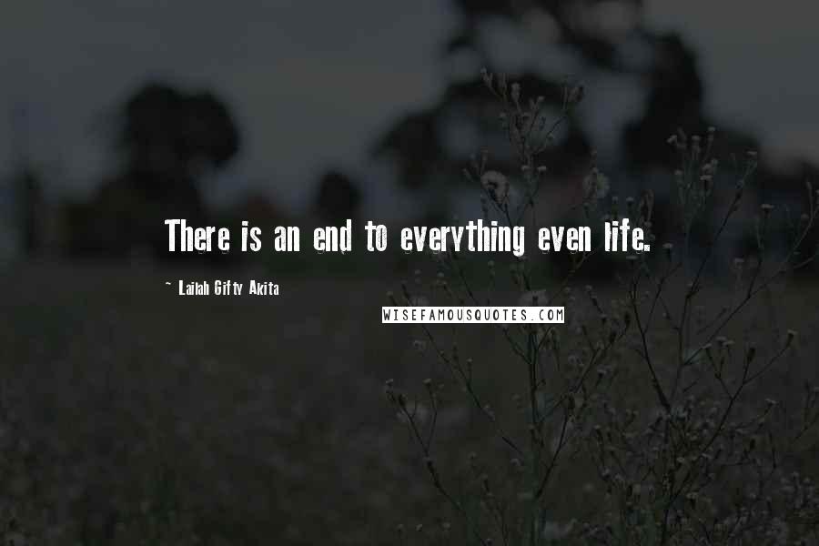 Lailah Gifty Akita Quotes: There is an end to everything even life.