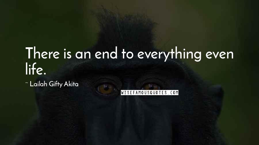 Lailah Gifty Akita Quotes: There is an end to everything even life.