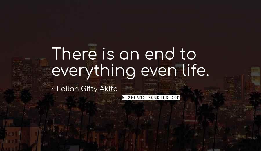 Lailah Gifty Akita Quotes: There is an end to everything even life.