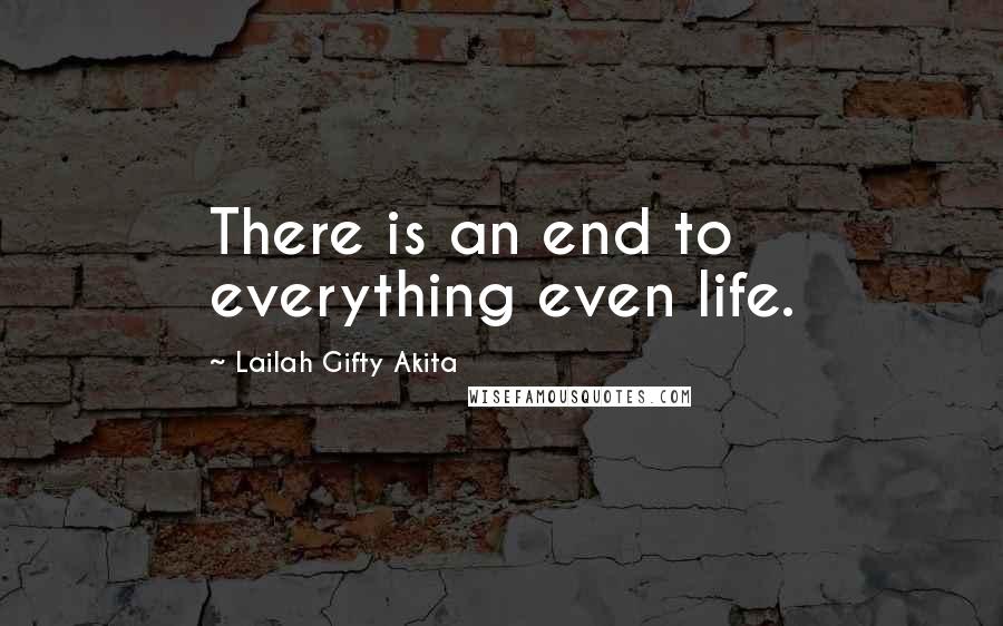 Lailah Gifty Akita Quotes: There is an end to everything even life.