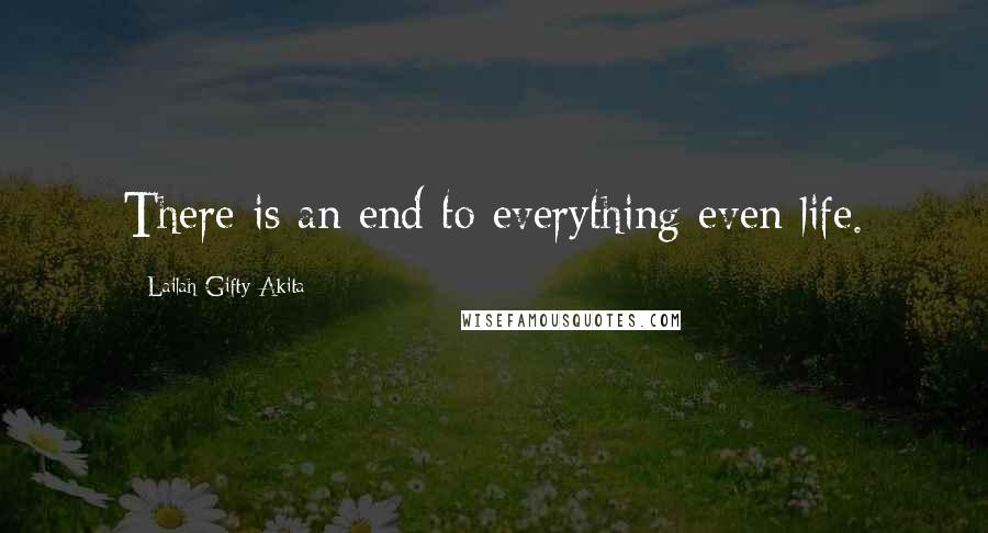 Lailah Gifty Akita Quotes: There is an end to everything even life.