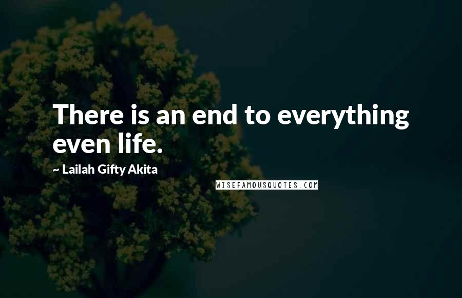 Lailah Gifty Akita Quotes: There is an end to everything even life.