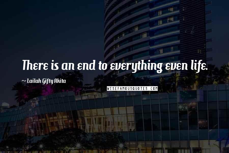 Lailah Gifty Akita Quotes: There is an end to everything even life.