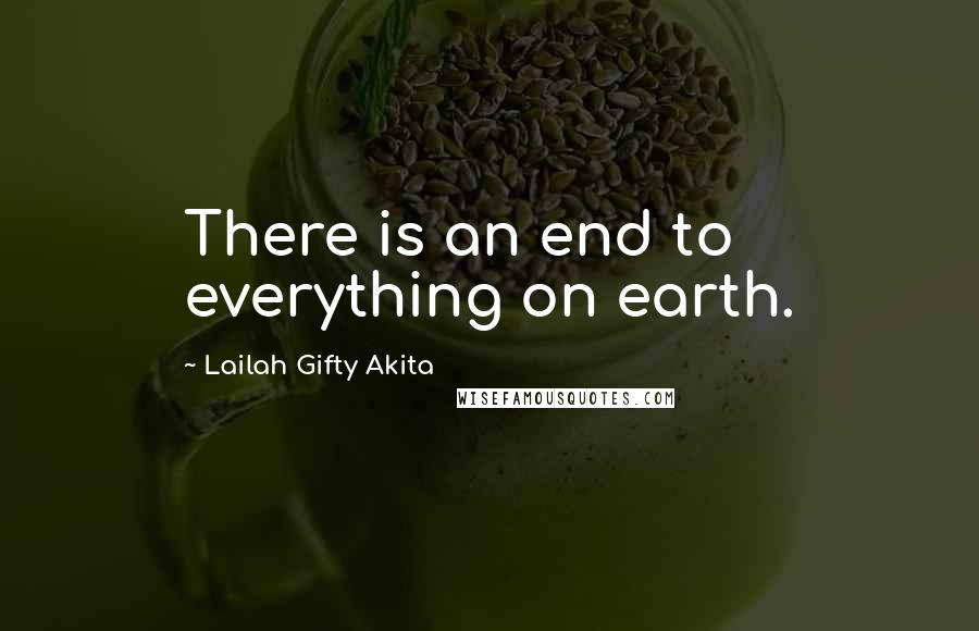 Lailah Gifty Akita Quotes: There is an end to everything on earth.