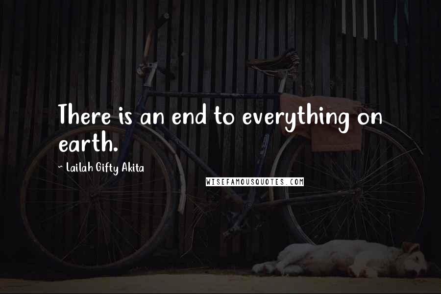 Lailah Gifty Akita Quotes: There is an end to everything on earth.