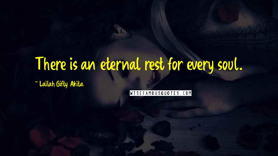 Lailah Gifty Akita Quotes: There is an eternal rest for every soul.
