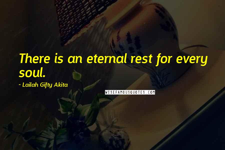 Lailah Gifty Akita Quotes: There is an eternal rest for every soul.