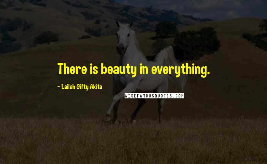 Lailah Gifty Akita Quotes: There is beauty in everything.