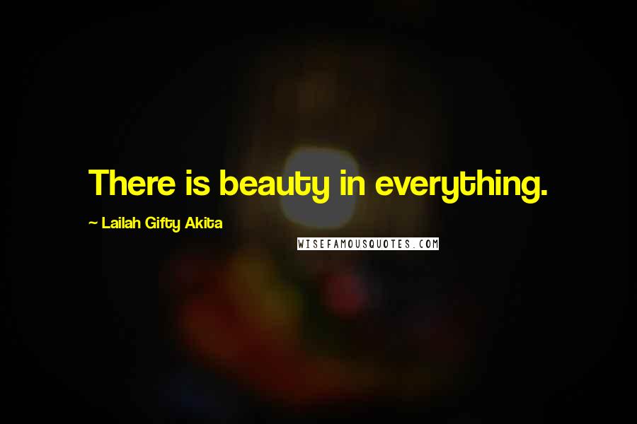 Lailah Gifty Akita Quotes: There is beauty in everything.