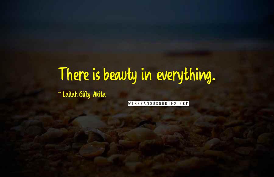Lailah Gifty Akita Quotes: There is beauty in everything.