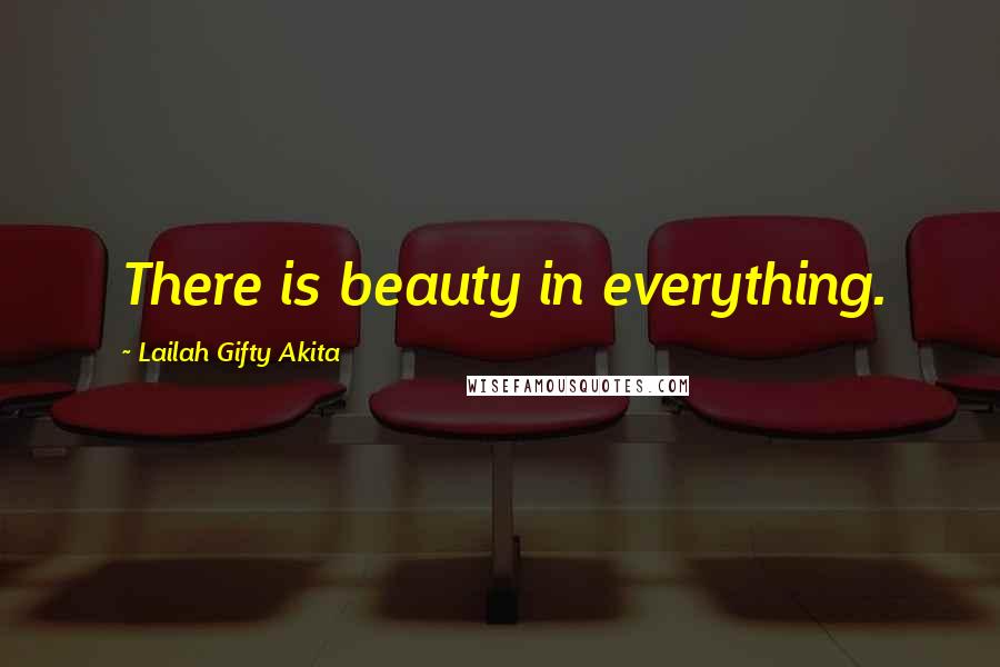 Lailah Gifty Akita Quotes: There is beauty in everything.