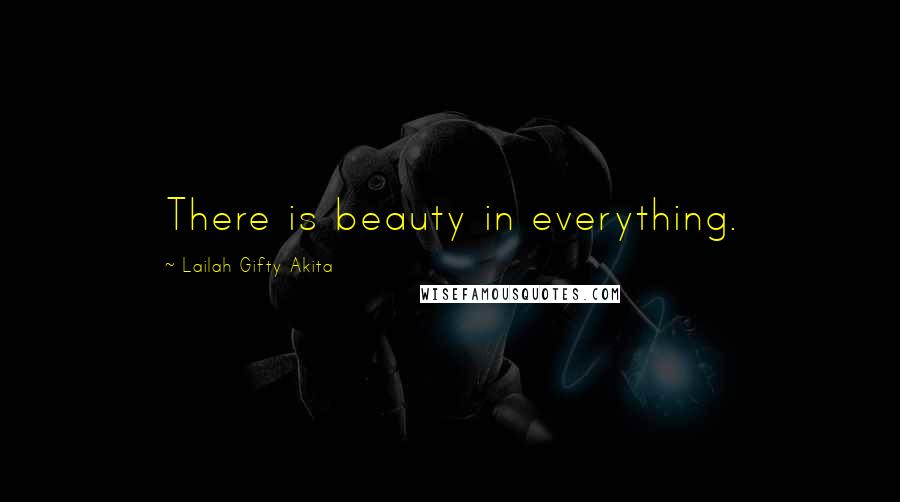 Lailah Gifty Akita Quotes: There is beauty in everything.