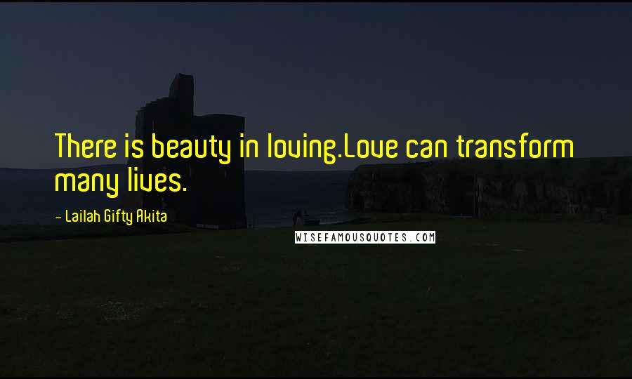 Lailah Gifty Akita Quotes: There is beauty in loving.Love can transform many lives.