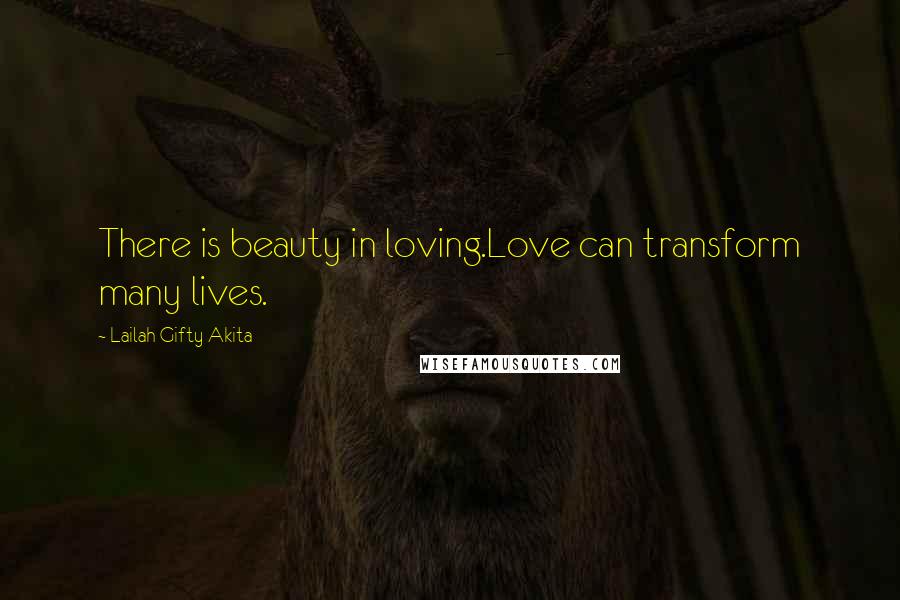 Lailah Gifty Akita Quotes: There is beauty in loving.Love can transform many lives.