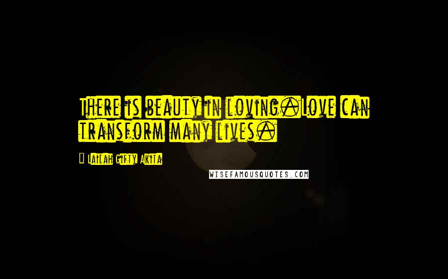 Lailah Gifty Akita Quotes: There is beauty in loving.Love can transform many lives.