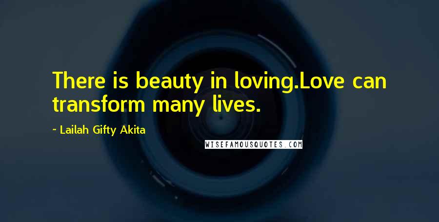 Lailah Gifty Akita Quotes: There is beauty in loving.Love can transform many lives.