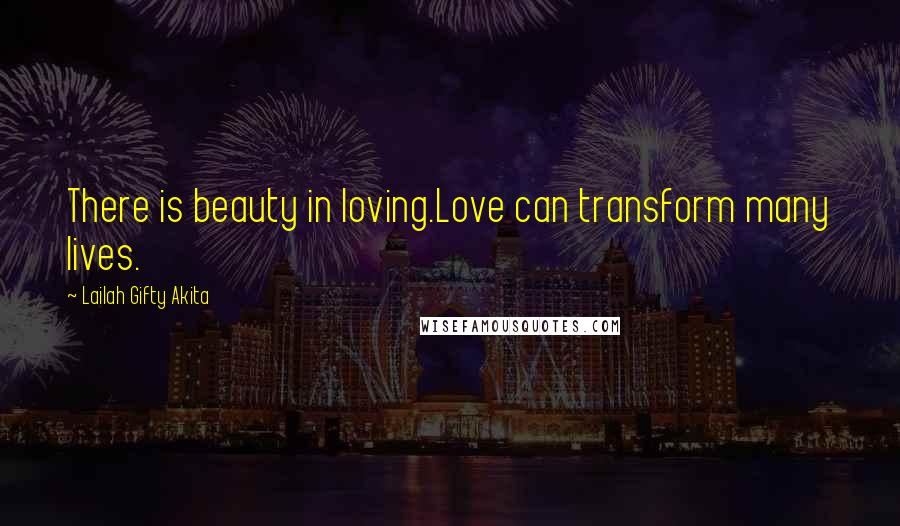 Lailah Gifty Akita Quotes: There is beauty in loving.Love can transform many lives.
