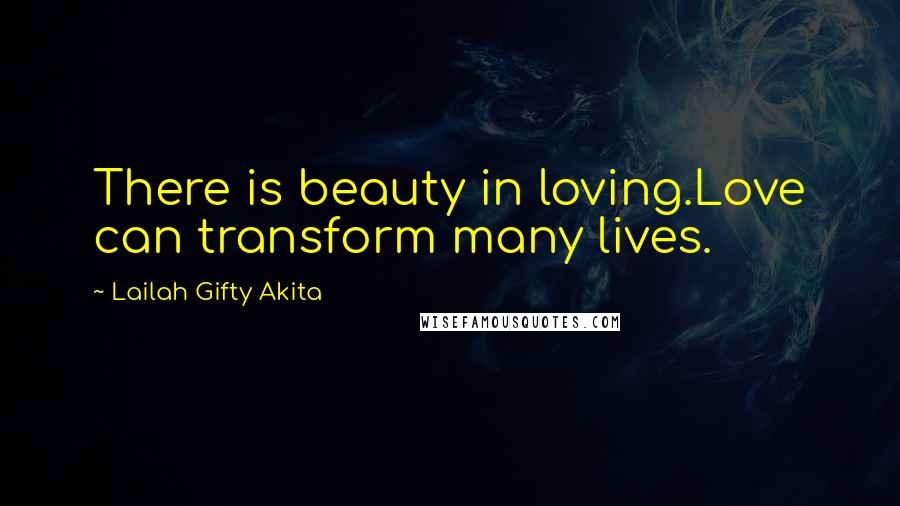 Lailah Gifty Akita Quotes: There is beauty in loving.Love can transform many lives.