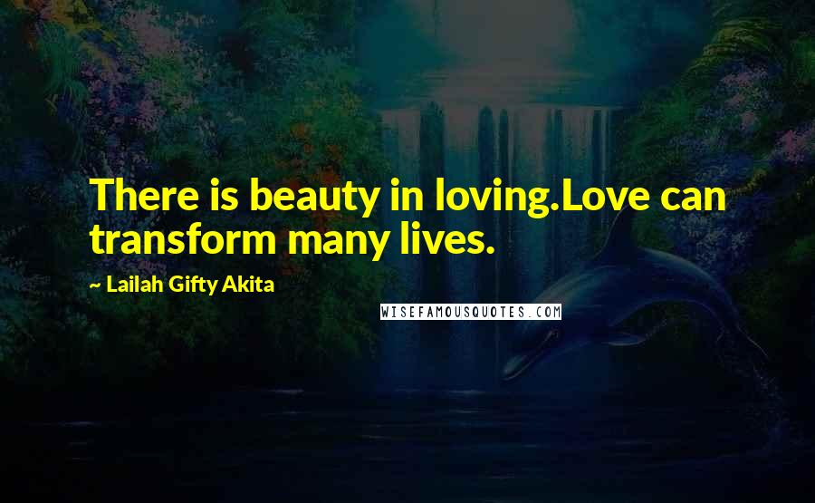 Lailah Gifty Akita Quotes: There is beauty in loving.Love can transform many lives.