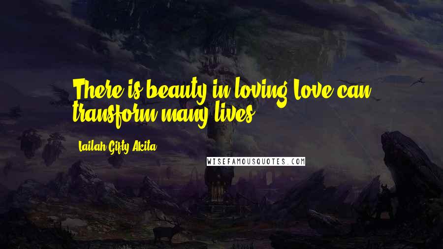 Lailah Gifty Akita Quotes: There is beauty in loving.Love can transform many lives.