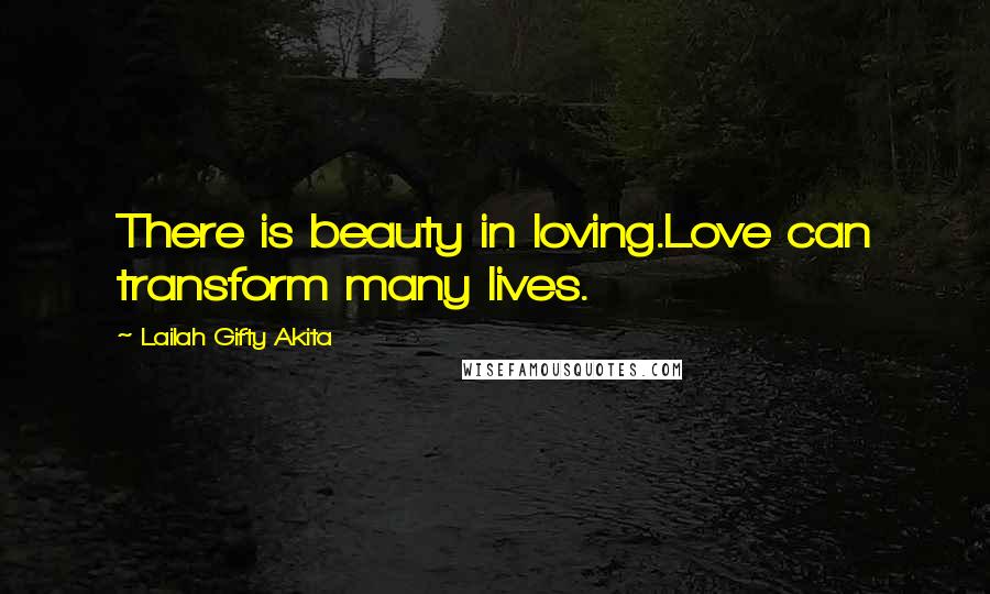 Lailah Gifty Akita Quotes: There is beauty in loving.Love can transform many lives.