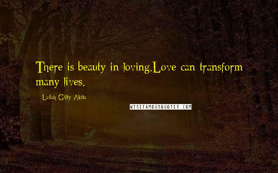 Lailah Gifty Akita Quotes: There is beauty in loving.Love can transform many lives.